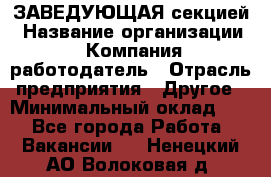 ЗАВЕДУЮЩАЯ секцией › Название организации ­ Компания-работодатель › Отрасль предприятия ­ Другое › Минимальный оклад ­ 1 - Все города Работа » Вакансии   . Ненецкий АО,Волоковая д.